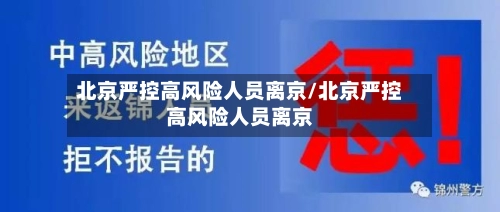 北京严控高风险人员离京/北京严控高风险人员离京-第1张图片