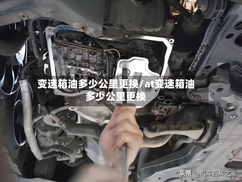 变速箱油多少公里更换/at变速箱油多少公里更换-第1张图片