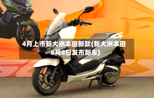 4月上市新大洲本田新款(新大洲本田6月8日发布新车)-第1张图片
