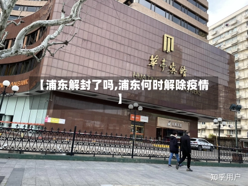 【浦东解封了吗,浦东何时解除疫情】-第1张图片