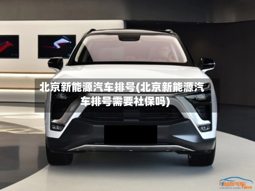 北京新能源汽车排号(北京新能源汽车排号需要社保吗)-第1张图片