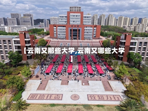 【云南又那些大学,云南又哪些大学】-第1张图片