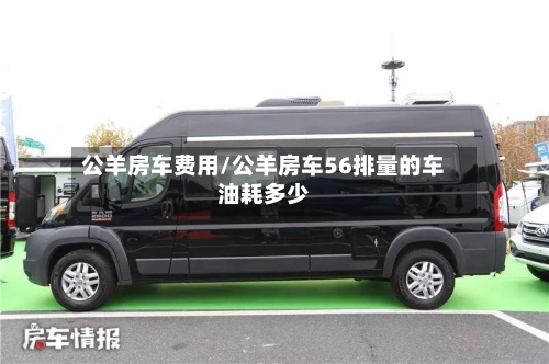 公羊房车费用/公羊房车56排量的车油耗多少-第1张图片