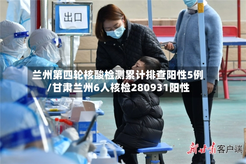 兰州第四轮核酸检测累计排查阳性5例/甘肃兰州6人核检280931阳性-第1张图片