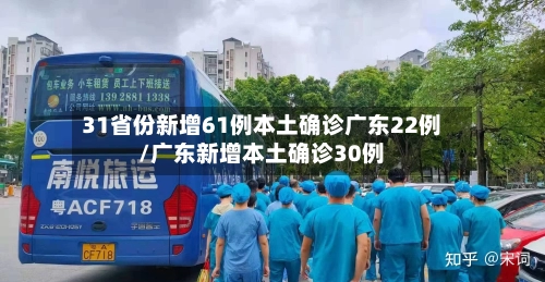 31省份新增61例本土确诊广东22例/广东新增本土确诊30例-第1张图片