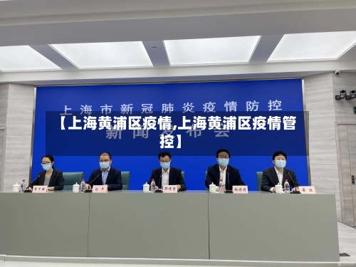 【上海黄浦区疫情,上海黄浦区疫情管控】-第1张图片