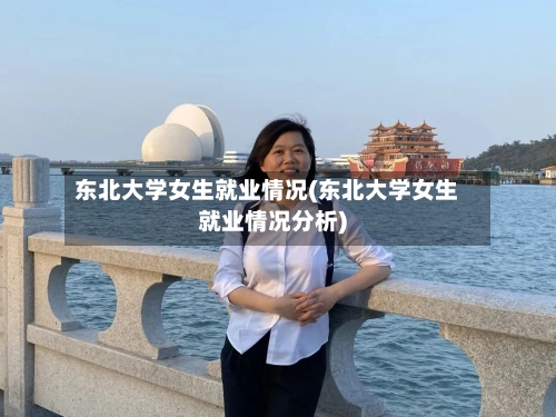 东北大学女生就业情况(东北大学女生就业情况分析)-第1张图片