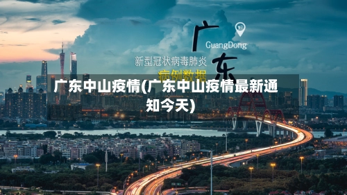 广东中山疫情(广东中山疫情最新通知今天)-第2张图片
