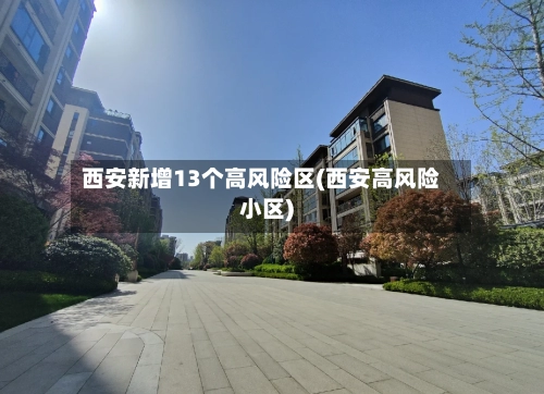 西安新增13个高风险区(西安高风险小区)-第1张图片