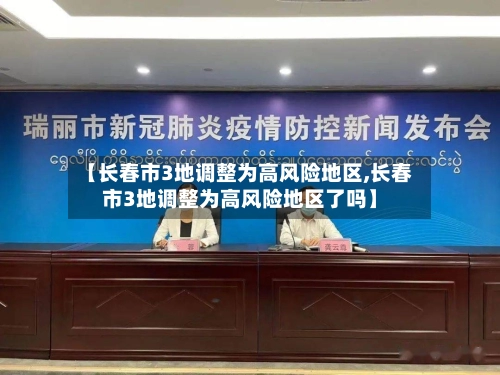 【长春市3地调整为高风险地区,长春市3地调整为高风险地区了吗】-第1张图片