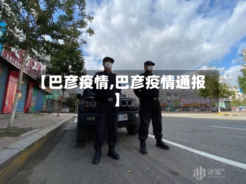 【巴彦疫情,巴彦疫情通报】-第1张图片
