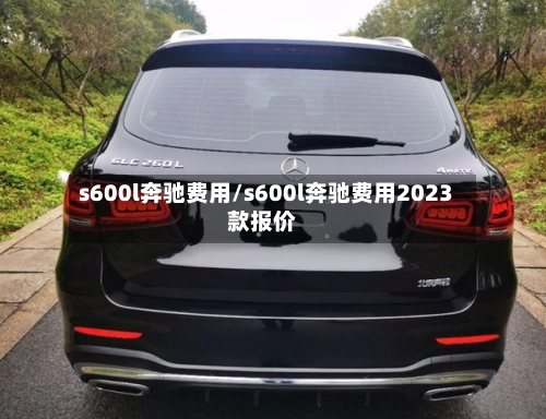 s600l奔驰费用/s600l奔驰费用2023款报价-第1张图片