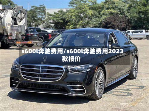 s600l奔驰费用/s600l奔驰费用2023款报价-第2张图片