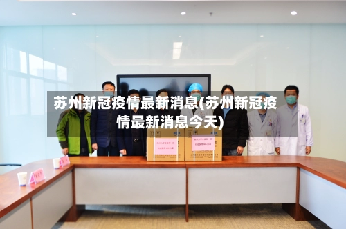 苏州新冠疫情最新消息(苏州新冠疫情最新消息今天)-第1张图片