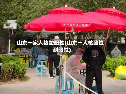山东一家人核酸阳性(山东一人核酸检测阳性)-第1张图片