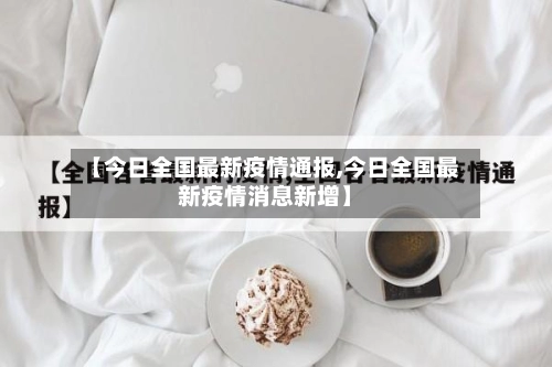 【今日全国最新疫情通报,今日全国最新疫情消息新增】-第1张图片