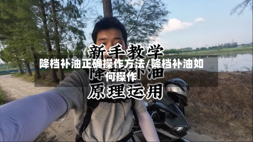 降档补油正确操作方法/降档补油如何操作-第1张图片
