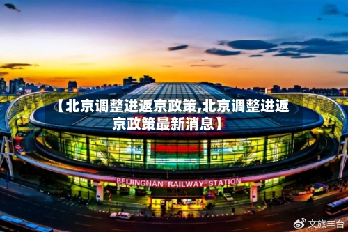 【北京调整进返京政策,北京调整进返京政策最新消息】-第1张图片