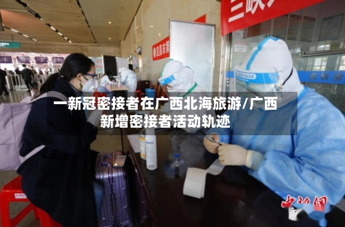 一新冠密接者在广西北海旅游/广西新增密接者活动轨迹-第1张图片