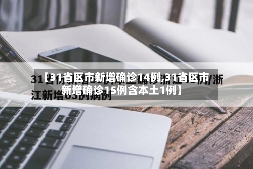 【31省区市新增确诊14例,31省区市新增确诊15例含本土1例】-第1张图片