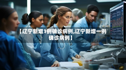 【辽宁新增1例确诊病例,辽宁新增一例确诊病例】-第1张图片