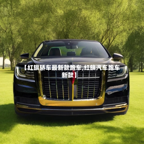 【红旗轿车最新款跑车,红旗汽车跑车新款】-第2张图片