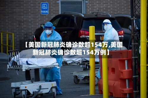 【美国新冠肺炎确诊数超154万,美国新冠肺炎确诊数超154万例】-第1张图片