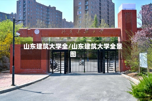 山东建筑大学全/山东建筑大学全景图-第2张图片