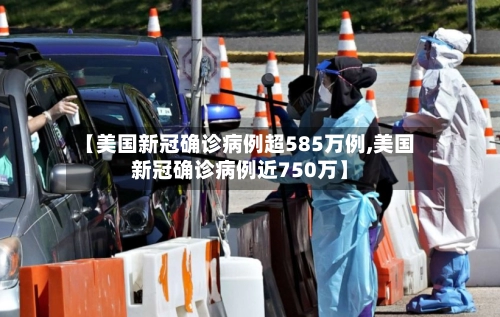 【美国新冠确诊病例超585万例,美国新冠确诊病例近750万】-第1张图片