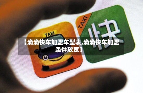【滴滴快车加盟车型表,滴滴快车加盟条件放宽】-第1张图片