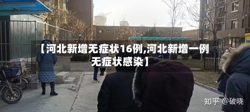 【河北新增无症状16例,河北新增一例无症状感染】-第1张图片
