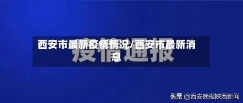 西安市最新疫情情况/西安市最新消息-第1张图片