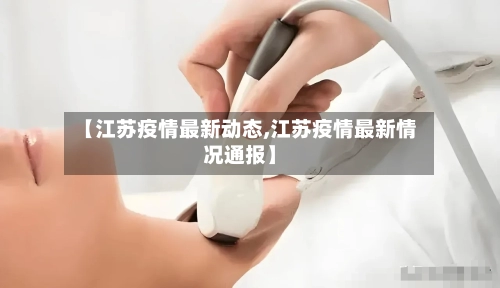 【江苏疫情最新动态,江苏疫情最新情况通报】-第1张图片