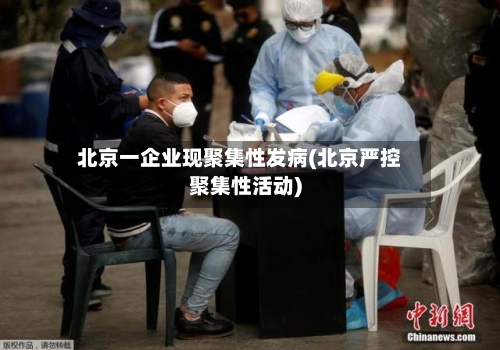 北京一企业现聚集性发病(北京严控聚集性活动)-第1张图片
