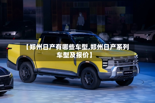 【郑州日产有哪些车型,郑州日产系列车型及报价】-第1张图片