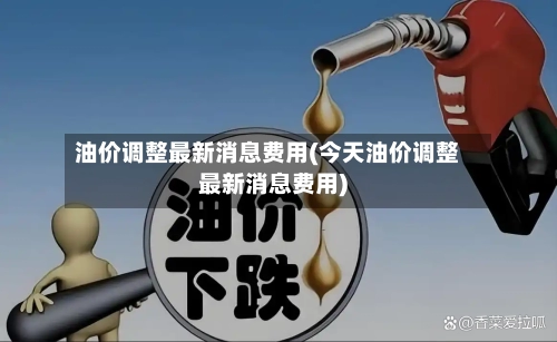 油价调整最新消息费用(今天油价调整最新消息费用)-第1张图片
