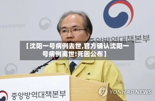 【沈阳一号病例去世,官方确认沈阳一号病例离世!死因公布】-第1张图片