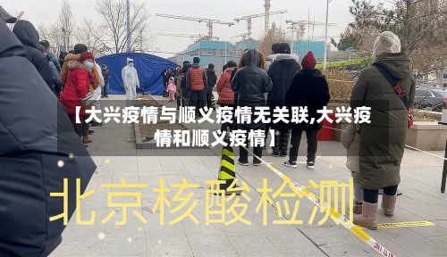 【大兴疫情与顺义疫情无关联,大兴疫情和顺义疫情】-第3张图片