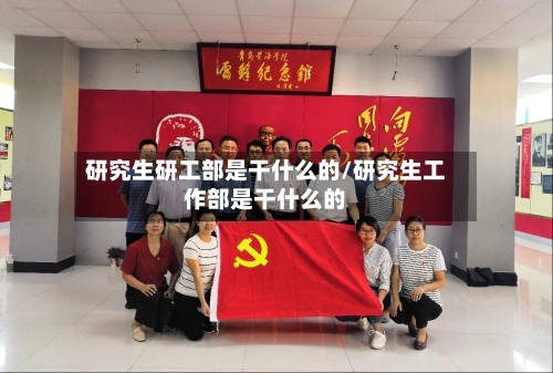 研究生研工部是干什么的/研究生工作部是干什么的-第1张图片