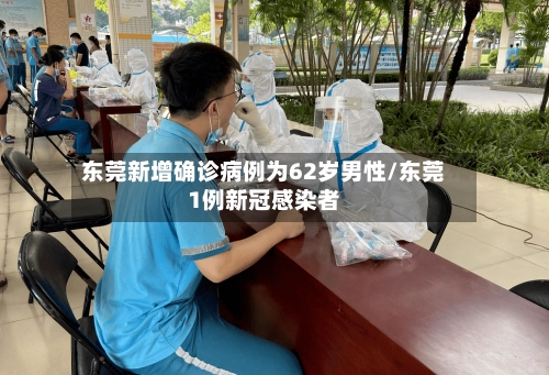 东莞新增确诊病例为62岁男性/东莞1例新冠感染者-第1张图片