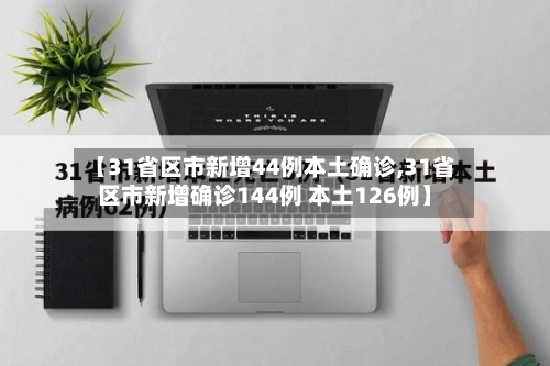 【31省区市新增44例本土确诊,31省区市新增确诊144例 本土126例】