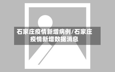 石家庄疫情新增病例/石家庄疫情新增数据消息-第1张图片