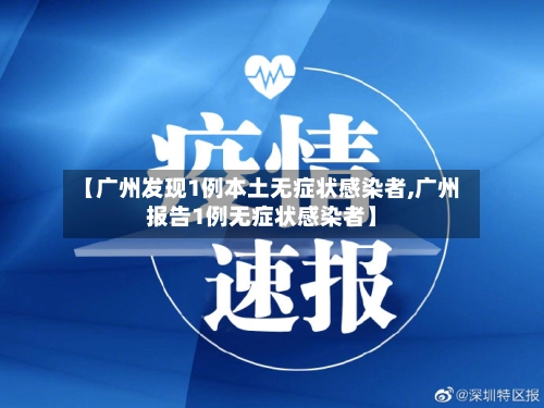 【广州发现1例本土无症状感染者,广州报告1例无症状感染者】-第1张图片