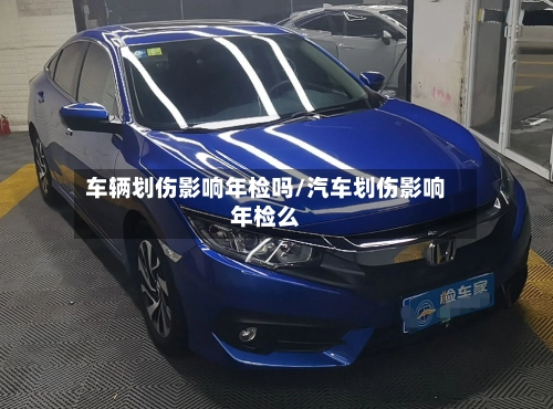 车辆划伤影响年检吗/汽车划伤影响年检么-第1张图片
