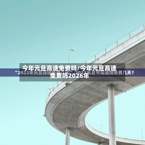 今年元旦高速免费吗/今年元旦高速免费吗2026年-第1张图片