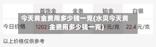 今天黄金费用多少钱一克(水贝今天黄金费用多少钱一克)-第3张图片