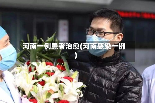 河南一例患者治愈(河南感染一例)-第1张图片