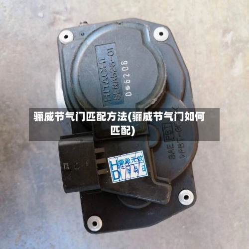 骊威节气门匹配方法(骊威节气门如何匹配)-第1张图片