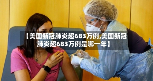【美国新冠肺炎超683万例,美国新冠肺炎超683万例是哪一年】-第1张图片