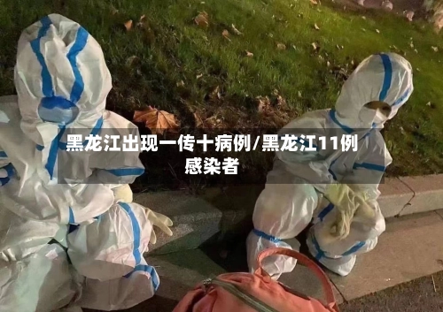 黑龙江出现一传十病例/黑龙江11例感染者-第2张图片
